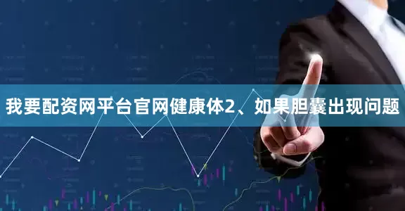 我要配资网平台官网健康体2、如果胆囊出现问题