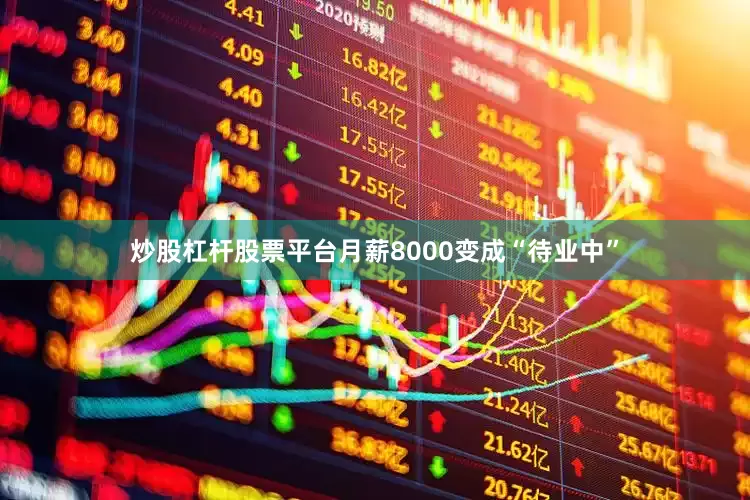 炒股杠杆股票平台月薪8000变成“待业中”