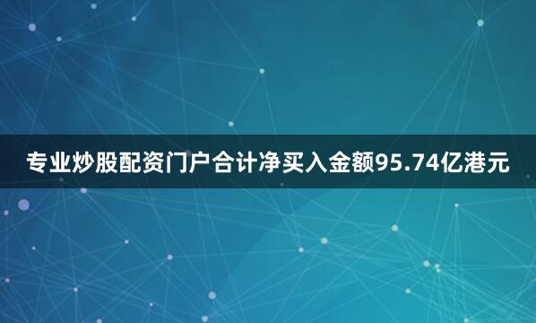 专业炒股配资门户合计净买入金额95.74亿港元