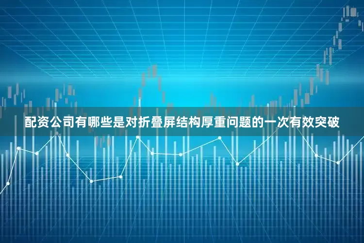 配资公司有哪些是对折叠屏结构厚重问题的一次有效突破